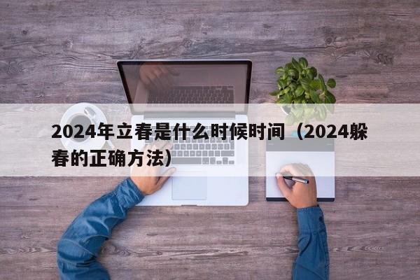 2024年立春是什么时候时间（2024躲春的正确方法）