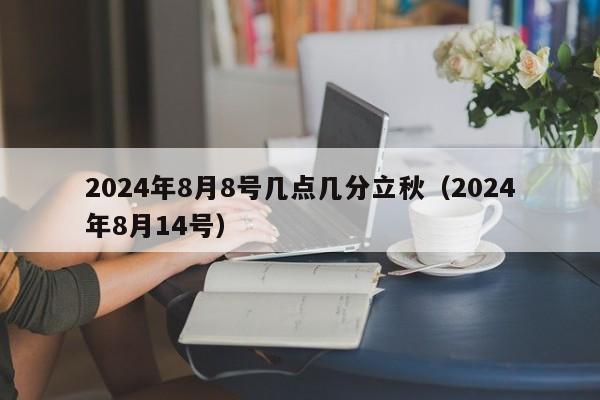 2024年8月8号几点几分立秋（2024年8月14号）