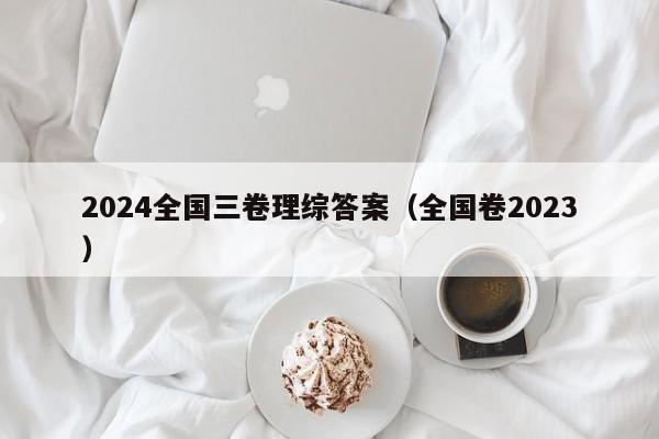 2024全国三卷理综答案（全国卷2023）