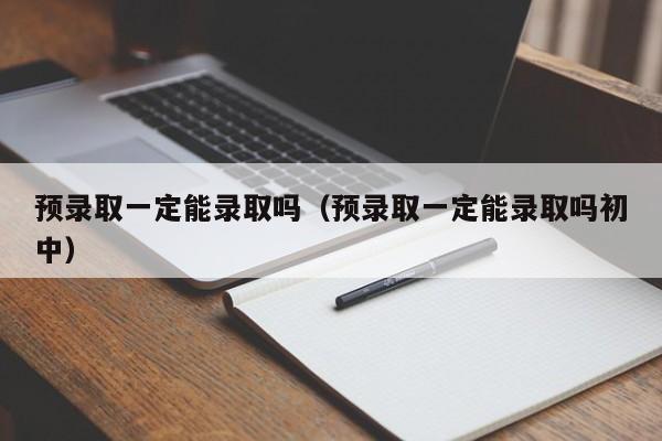 预录取一定能录取吗（预录取一定能录取吗初中）