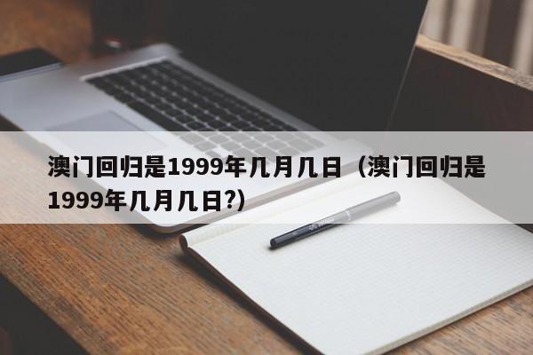 澳门回归是1999年几月几日（澳门回归是1999年几月几日?）