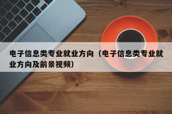 电子信息类专业就业方向（电子信息类专业就业方向及前景视频）