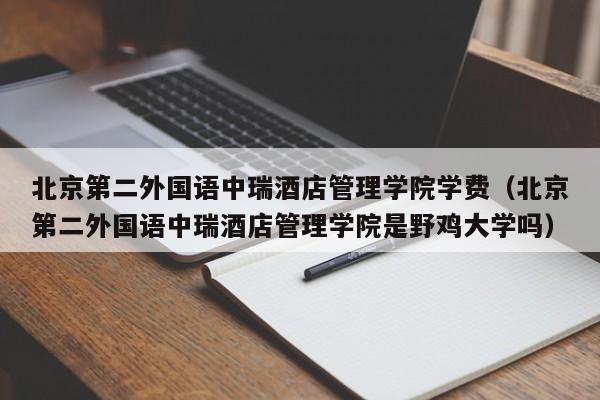 北京第二外国语中瑞酒店管理学院学费（北京第二外国语中瑞酒店管理学院是野鸡大学吗）