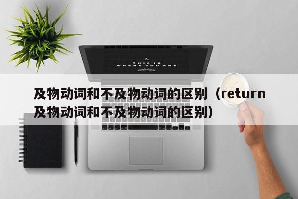 及物动词和不及物动词的区别（return及物动词和不及物动词的区别）