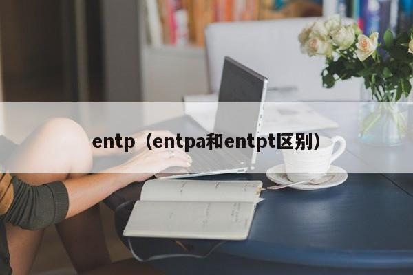 entp（entpa和entpt区别）