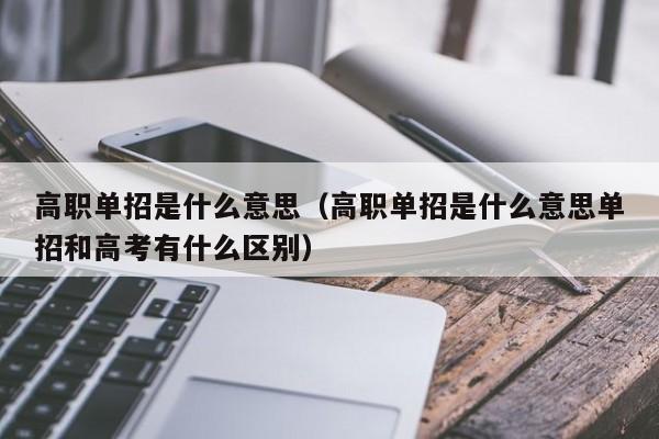 高职单招是什么意思（高职单招是什么意思单招和高考有什么区别）