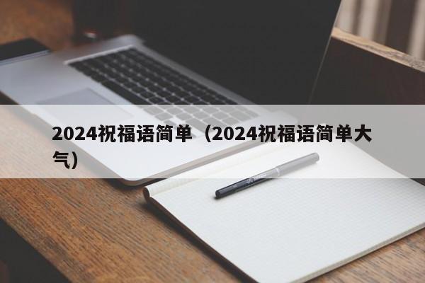 2024祝福语简单（2024祝福语简单大气）