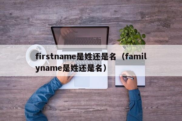 firstname是姓还是名（familyname是姓还是名）