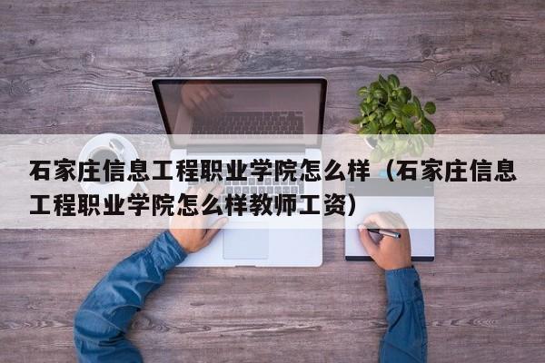 石家庄信息工程职业学院怎么样（石家庄信息工程职业学院怎么样教师工资）