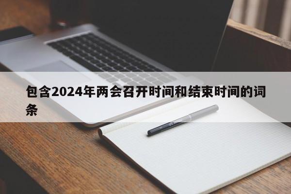 包含2024年两会召开时间和结束时间的词条