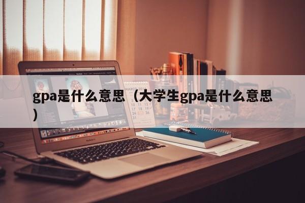 gpa是什么意思（大学生gpa是什么意思）