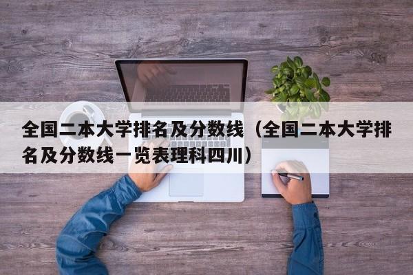 全国二本大学排名及分数线（全国二本大学排名及分数线一览表理科四川）