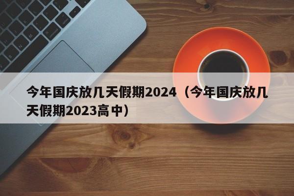 今年国庆放几天假期2024（今年国庆放几天假期2023高中）