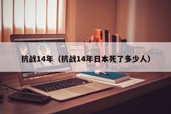 抗战14年（抗战14年日本死了多少人）