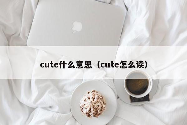 cute什么意思（cute怎么读）