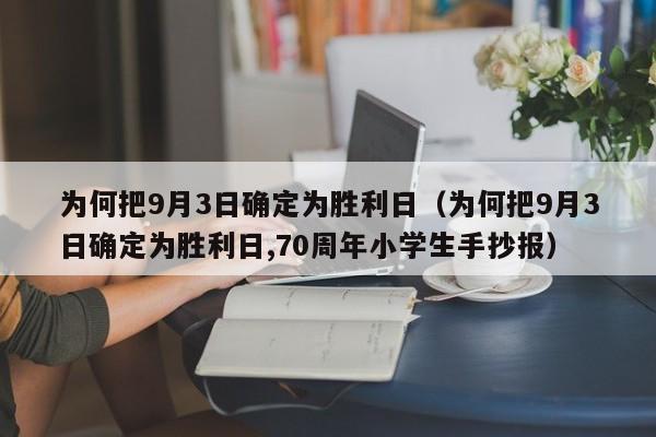 为何把9月3日确定为胜利日（为何把9月3日确定为胜利日,70周年小学生手抄报）