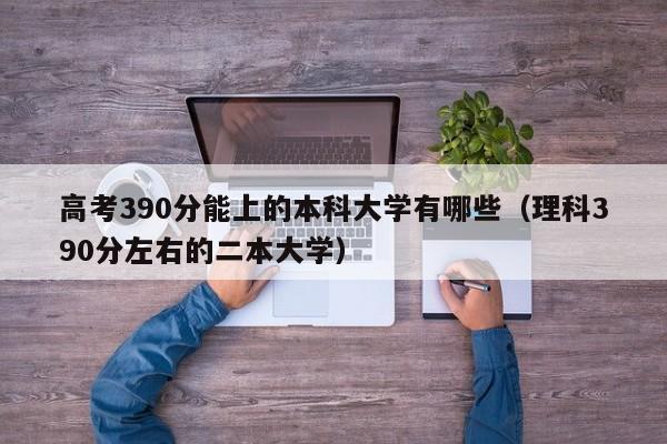 高考390分能上的本科大学有哪些（理科390分左右的二本大学）