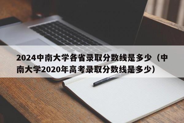 2024中南大学各省录取分数线是多少（中南大学2020年高考录取分数线是多少）