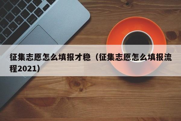 征集志愿怎么填报才稳（征集志愿怎么填报流程2021）