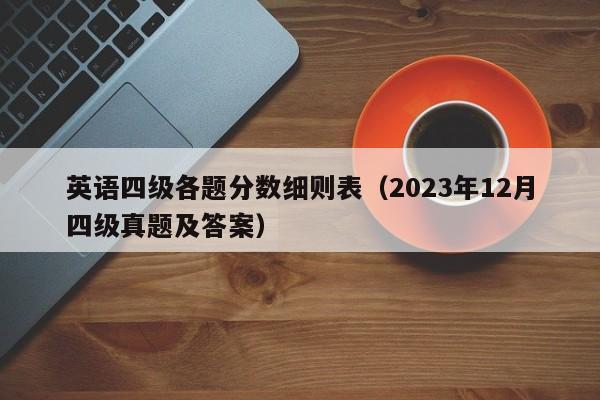 英语四级各题分数细则表（2023年12月四级真题及答案）