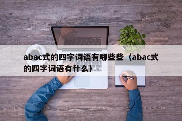 abac式的四字词语有哪些些（abac式的四字词语有什么）