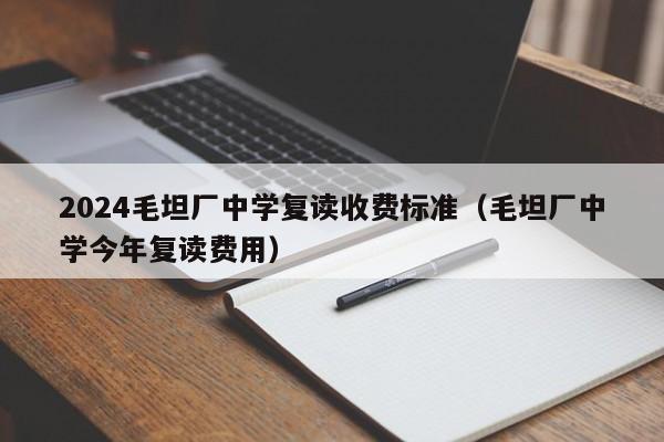 2024毛坦厂中学复读收费标准（毛坦厂中学今年复读费用）