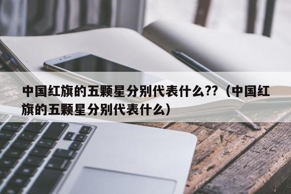 中国红旗的五颗星分别代表什么??（中国红旗的五颗星分别代表什么）