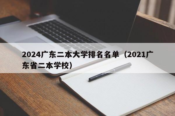 2024广东二本大学排名名单（2021广东省二本学校）