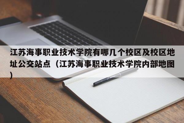 江苏海事职业技术学院有哪几个校区及校区地址公交站点（江苏海事职业技术学院内部地图）