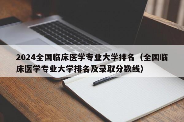 2024全国临床医学专业大学排名（全国临床医学专业大学排名及录取分数线）