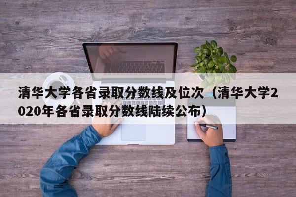 清华大学各省录取分数线及位次（清华大学2020年各省录取分数线陆续公布）