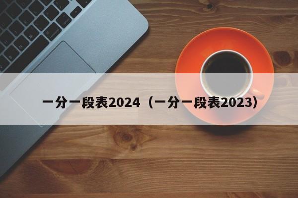 一分一段表2024（一分一段表2023）