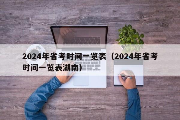 2024年省考时间一览表（2024年省考时间一览表湖南）