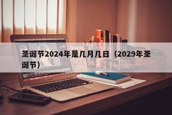 圣诞节2024年是几月几日（2029年圣诞节）