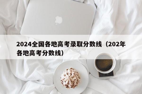 2024全国各地高考录取分数线（202年各地高考分数线）