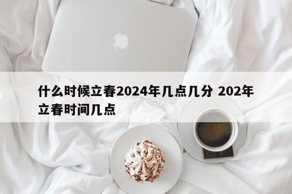 什么时候立春2024年几点几分 202年立春时间几点