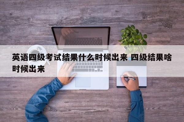 英语四级考试结果什么时候出来 四级结果啥时候出来