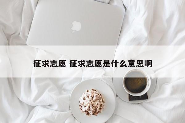 征求志愿 征求志愿是什么意思啊