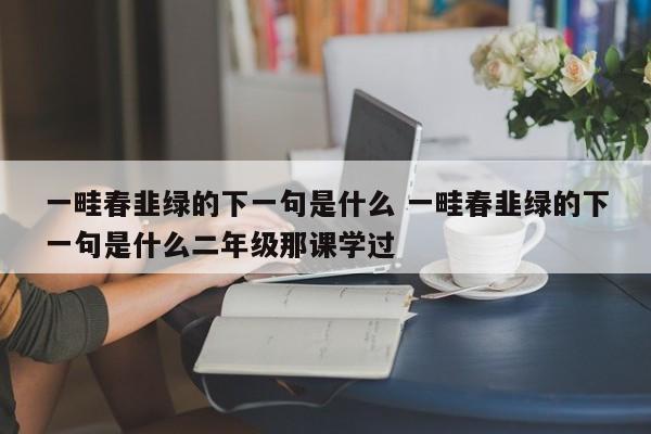 一畦春韭绿的下一句是什么 一畦春韭绿的下一句是什么二年级那课学过