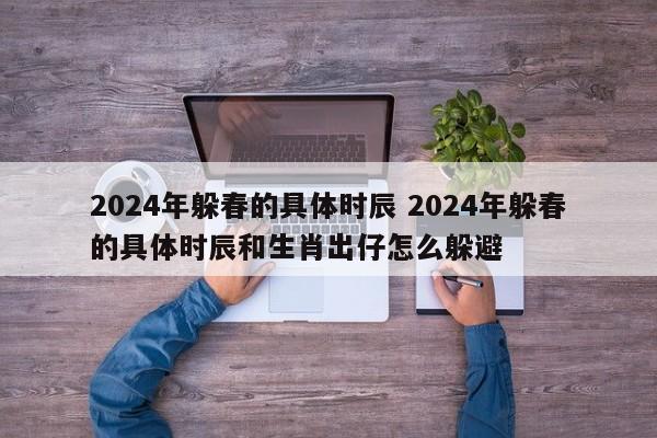 2024年躲春的具体时辰 2024年躲春的具体时辰和生肖出仔怎么躲避