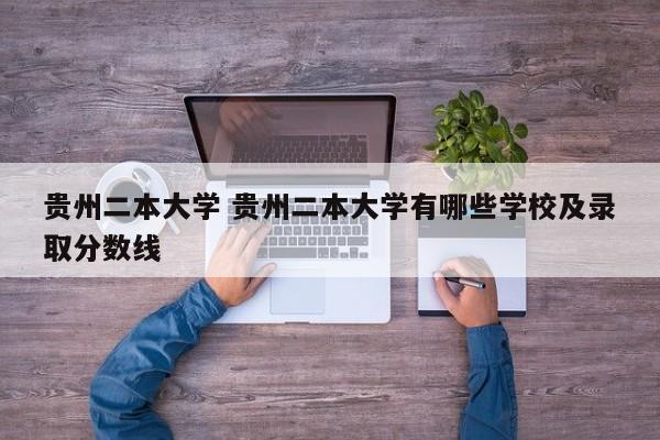 贵州二本大学 贵州二本大学有哪些学校及录取分数线