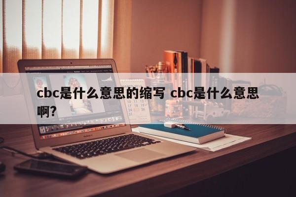 cbc是什么意思的缩写 cbc是什么意思啊?