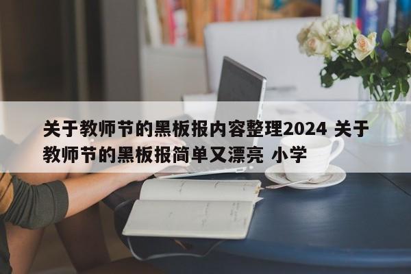 关于教师节的黑板报内容整理2024 关于教师节的黑板报简单又漂亮 小学