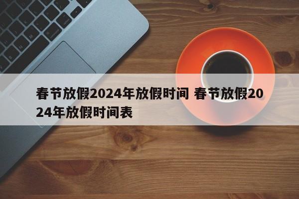 春节放假2024年放假时间 春节放假2024年放假时间表