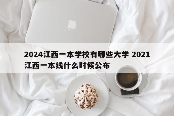 2024江西一本学校有哪些大学 2021江西一本线什么时候公布