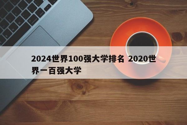 2024世界100强大学排名 2020世界一百强大学