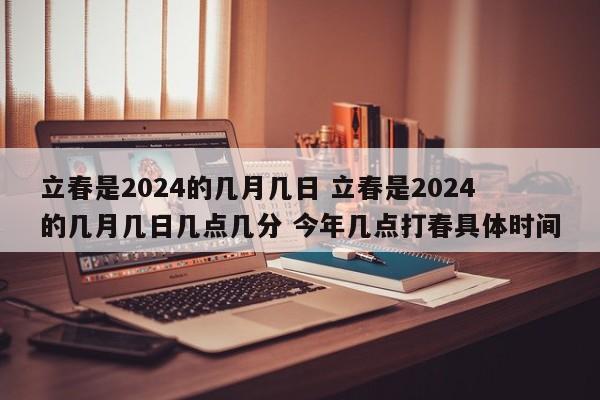 立春是2024的几月几日 立春是2024的几月几日几点几分 今年几点打春具体时间