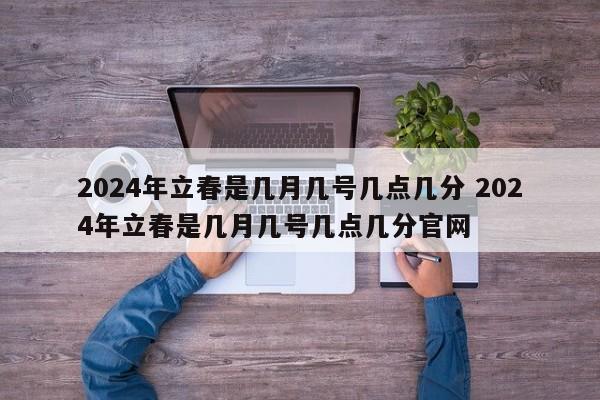 2024年立春是几月几号几点几分 2024年立春是几月几号几点几分官网