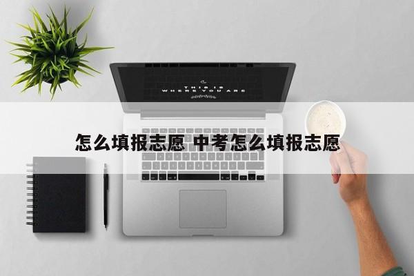 怎么填报志愿 中考怎么填报志愿