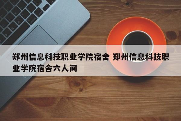 郑州信息科技职业学院宿舍 郑州信息科技职业学院宿舍六人间